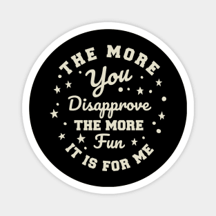 The more you Disapprove, the more Fun it is for Me. Magnet